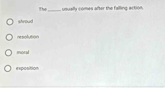 The_ usually comes after the falling action.
shroud
resolution
moral
exposition