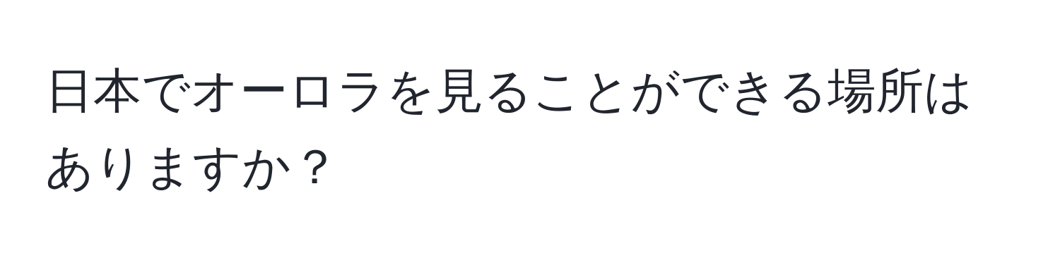 日本でオーロラを見ることができる場所はありますか？