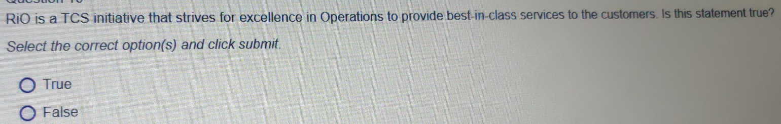 RiO is a TCS initiative that strives for excellence in Operations to provide best-in-class services to the customers. Is this statement true?
Select the correct option(s) and click submit.
True
False