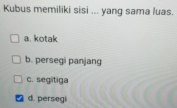 Kubus memiliki sisi ... yang sama luas.
a. kotak
b. persegi panjang
c. segitiga
d. persegi