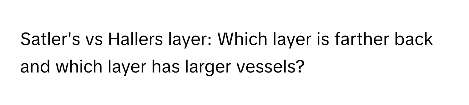 Satler's vs Hallers layer: Which layer is farther back and which layer has larger vessels?