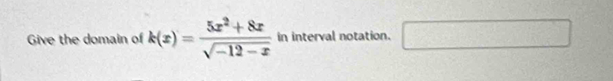 Give the domain of k(x)= (5x^2+8x)/sqrt(-12-x)  in interval notation. ^(□)°