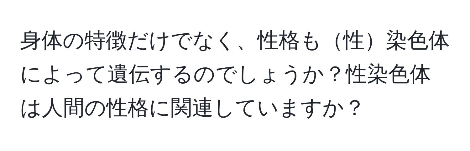 身体の特徴だけでなく、性格も性染色体によって遺伝するのでしょうか？性染色体は人間の性格に関連していますか？