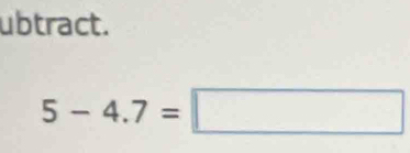 ubtract.
5-4.7=□