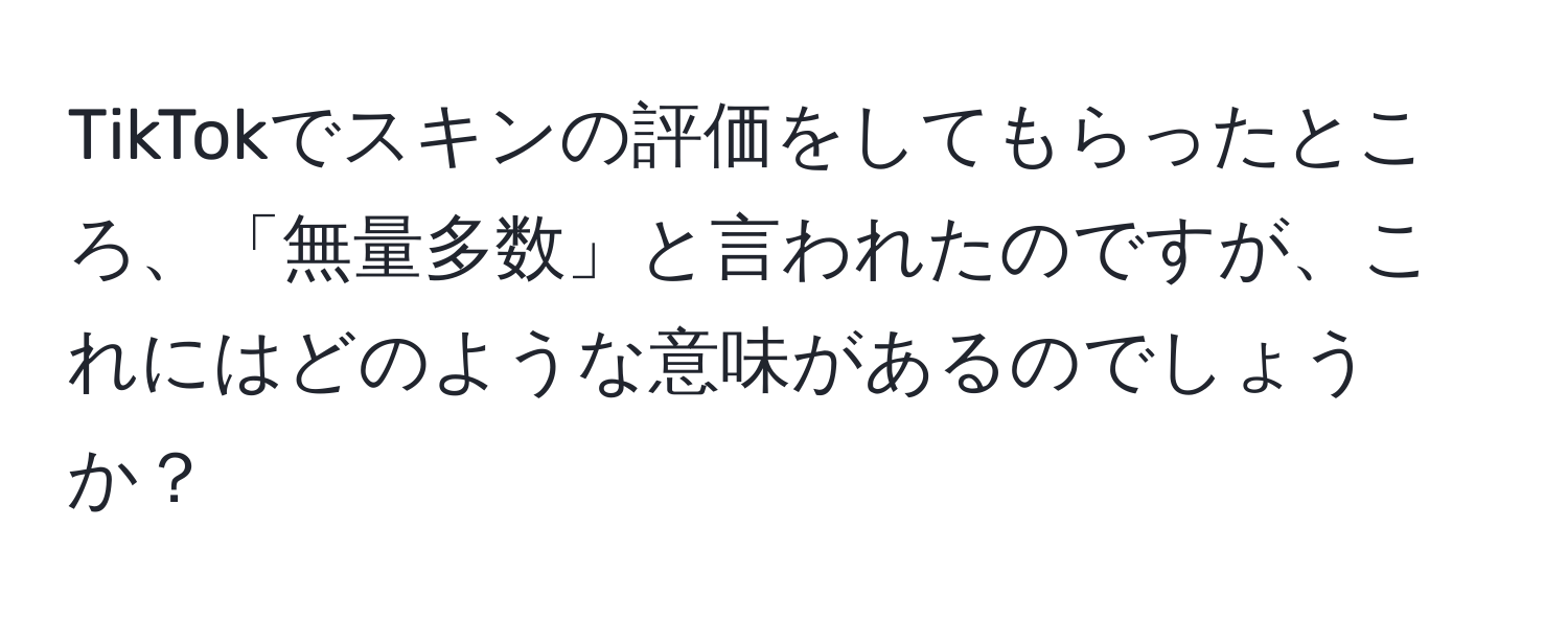 TikTokでスキンの評価をしてもらったところ、「無量多数」と言われたのですが、これにはどのような意味があるのでしょうか？