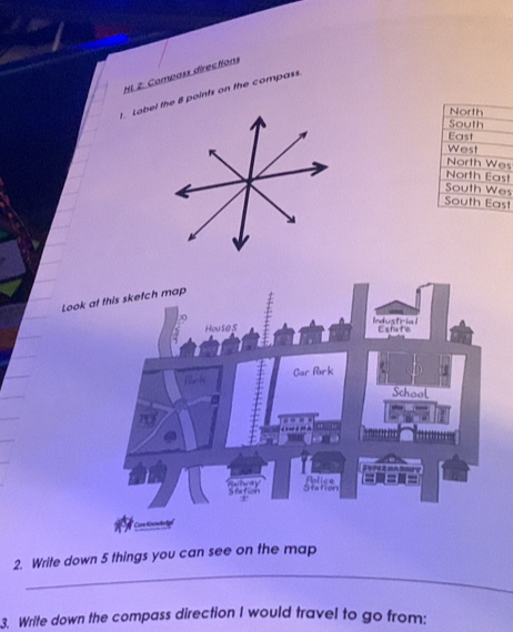 HL 2: Compass directions
t. Label the 8 points on the compass
North
South
East
West
North Wes
North East
South Wes
South East
Look
_
2. Write down 5 things you can see on the map
3. Write down the compass direction I would travel to go from: