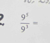  9^5/9^3 =