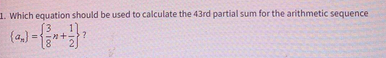 Which equation should be used to calculate the 43rd partial sum for the arithmetic sequence
 a_n =  3/8 n+ 1/2  ?