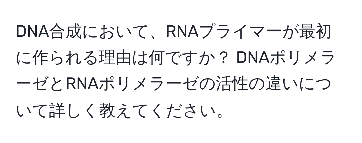 DNA合成において、RNAプライマーが最初に作られる理由は何ですか？ DNAポリメラーゼとRNAポリメラーゼの活性の違いについて詳しく教えてください。