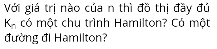 Với giá trị nào của n thì đồ thị đầy đủ
K_n có một chu trình Hamilton? Có một 
đường đi Hamilton?