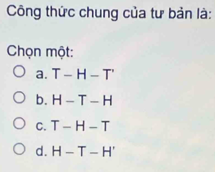 Công thức chung của tư bản là:
Chọn một:
a. T-H-T'
b. H-T-H
C. T-H-T
d. H-T-H'