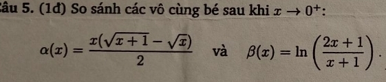 (1đ) So sánh các vô cùng bé sau khi xto 0^+.
alpha (x)= (x(sqrt(x+1)-sqrt(x)))/2  và beta (x)=ln ( (2x+1)/x+1 ).