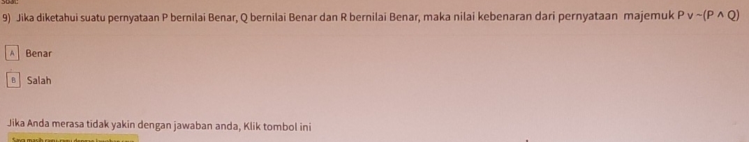 Jika diketahui suatu pernyataan P bernilai Benar, Q bernilai Benar dan R bernilai Benar, maka nilai kebenaran dari pernyataan majemuk Pvee sim (Pwedge Q)
A Benar
B Salah
Jika Anda merasa tidak yakin dengan jawaban anda, Klik tombol ini