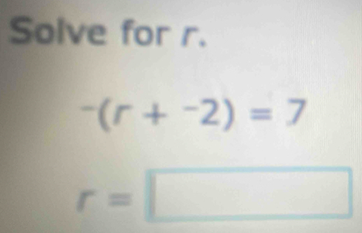 Solve for r.
-(r+^-2)=7
r=□