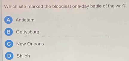 Which site marked the bloodiest one-day battle of the war?
A Antietam
B Gettysburg
C New Orleans
D Shiloh