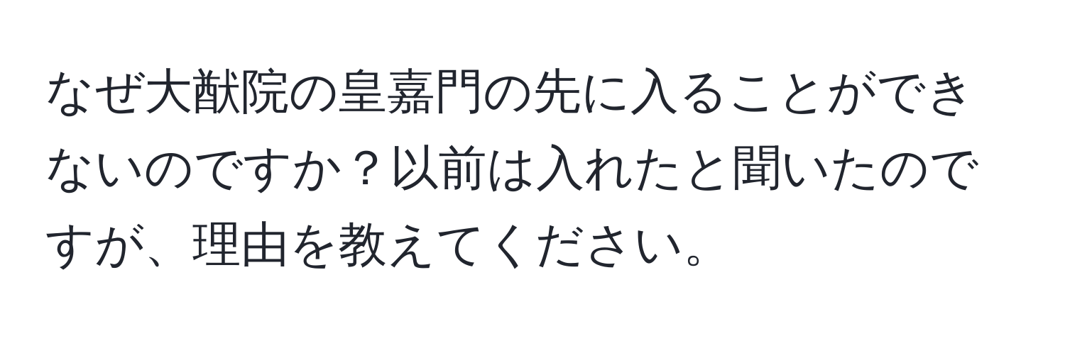 なぜ大猷院の皇嘉門の先に入ることができないのですか？以前は入れたと聞いたのですが、理由を教えてください。