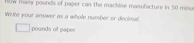 How many pounds of paper can the machine manufacture in 50 minu
Write your answer as a whole number or decimal. 
pounds of paper