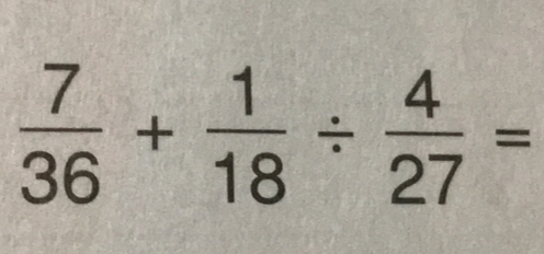  7/36 + 1/18 /  4/27 =