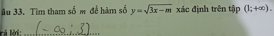 âu 33. Tìm tham số m để hàm số y=sqrt(3x-m) xác định trên tập (1;+∈fty ). 
rả lời:_