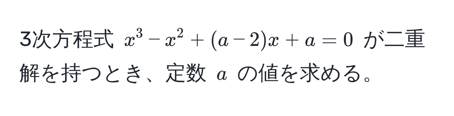 3次方程式 $x^3 - x^2 + (a-2)x + a = 0$ が二重解を持つとき、定数 $a$ の値を求める。