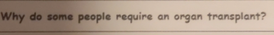 Why do some people require an organ transplant?