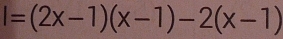 l=(2x-1)(x-1)-2(x-1)