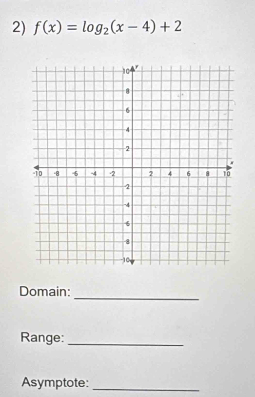 f(x)=log _2(x-4)+2
_ 
Domain: 
Range:_ 
Asymptote:_