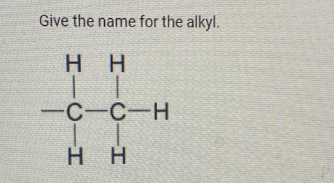 Give the name for the alkyl.
beginarrayr HH -C-C-H HHendarray