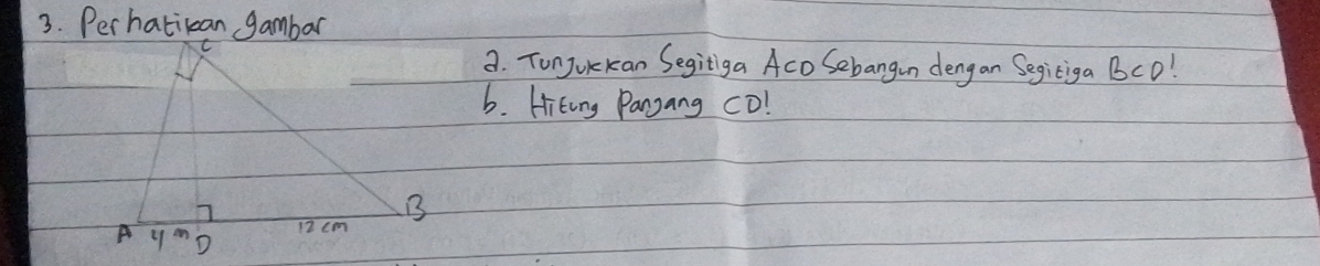 Perhatikan gambar 
a. Tunjurckan Segitiga Aco Sebangun dengan Segiciga BCD!
b. HiEing Panyang cD!