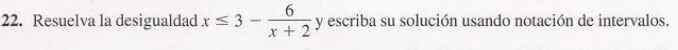 Resuelva la desigualdad x≤ 3- 6/x+2  y escriba su solución usando notación de intervalos.