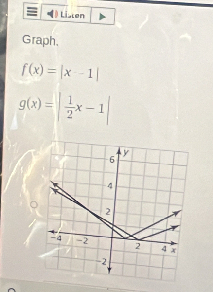 Listen
Graph.
f(x)=|x-1|
g(x)=| 1/2 x-1|