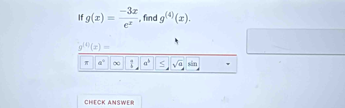 If g(x)= (-3x)/e^x  , find g^((4))(x).
g^((4))(x)=
π a° ∞  a/b  a^b sqrt(a) sin 
CHECK ANSWER