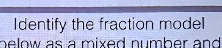 Identify the fraction model 
below as a mixed number and .