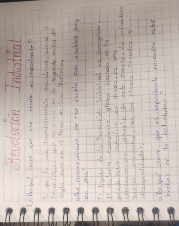 RRevolucion Industrial 
1iPorgue crees gue ese evento es mmeortante? 
Ya gue fue una transformacion economica, social y 
tecnologica gue se inicioen ta segunda mital del 
sigl xulll en c Beino de Gran Brelana, 
Qve consecvencos de ese evento son visibles hoy 
en diag 
EI legado de la Bevolucion Incustrial es innegable. 
Ell sistena econdmica global, basado en (a 
eroduccion industrial en masa, es una 
consedvenda directa de este evento. La estructurg 
sociall modernal, con sus clases sociales y 
dlesigualdades. 
Por que creen gue es importante recordar estos 
hechos en la actvalidad.e