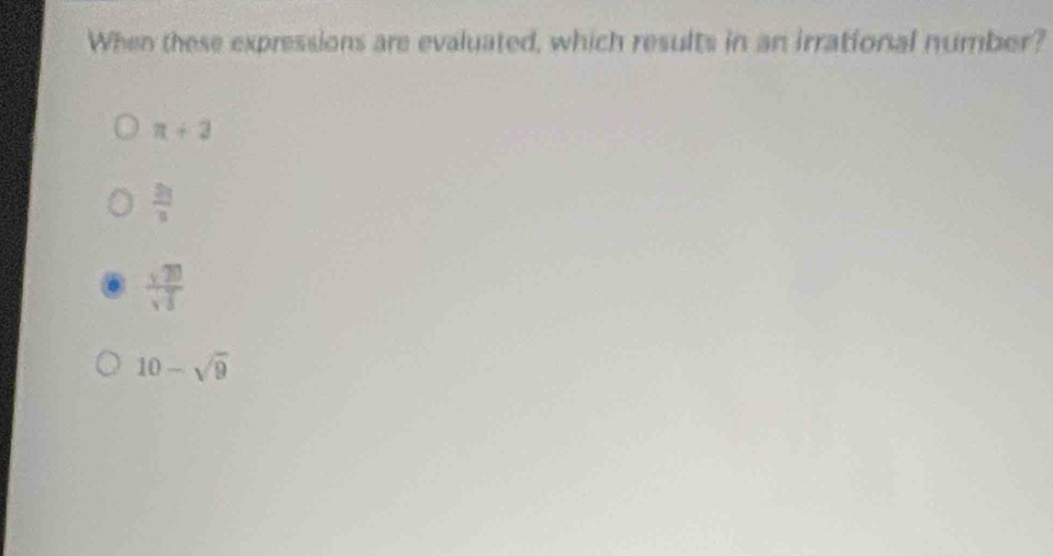 When these expressions are evaluated, which results in an irrational number?
π +2
 2 /3 
 sqrt(20)/sqrt(5) 
10-sqrt(9)