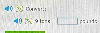 Convert:
[x_A 9 tons =□ pounds