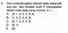 Deni melambungkan sebuah dadu sebanyak
dua kali. Jika variabel acak X menyatakan
selisih mata dadu yang muncul, X=...
A. [0,1,2,3,4,5,6]
B.  1,2,3,4,5,6
C.  0,1,2,3,4,5
D. (0,1)
E, (6)