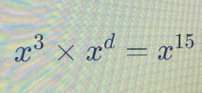 x^3* x^d=x^(15)