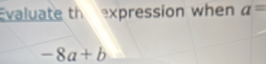 Evaluate th expression when a=
-8a+b