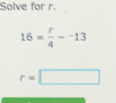 Solve for r.
16= r/4 -^-13
r=□