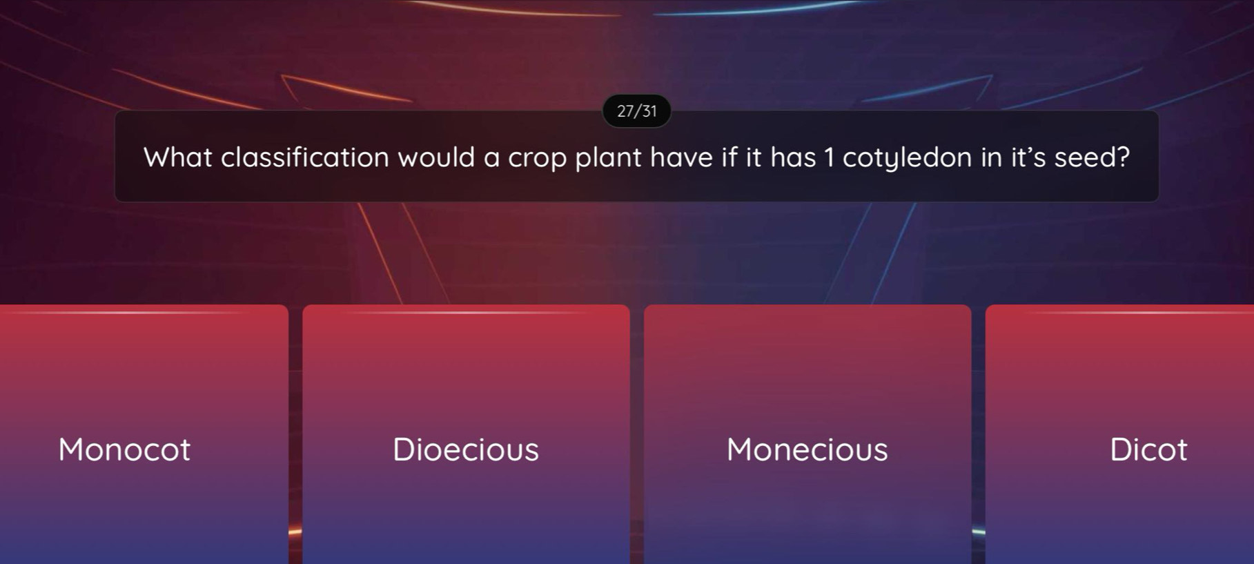 27/31
What classification would a crop plant have if it has 1 cotyledon in it's seed?
Monocot Dioecious Monecious Dicot