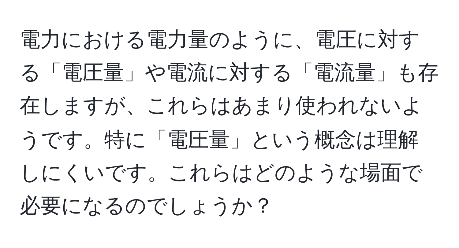 電力における電力量のように、電圧に対する「電圧量」や電流に対する「電流量」も存在しますが、これらはあまり使われないようです。特に「電圧量」という概念は理解しにくいです。これらはどのような場面で必要になるのでしょうか？