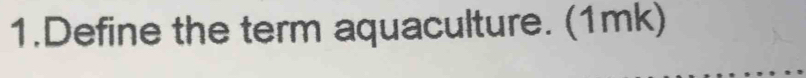 Define the term aquaculture. (1mk)