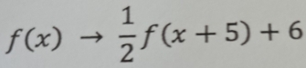 f(x)to  1/2 f(x+5)+6