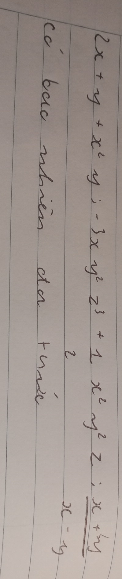 2x+y+x^2y;-3xy^2z^3+ 1/2 x^2y^2z: (x+y)/x-y 
cc bac whien da rhre