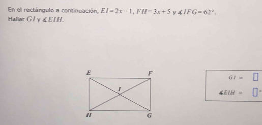 En el rectángulo a continuación, EI=2x-1, FH=3x+5 y ∠ IFG=62°. 
Hallar G I v ∠ EIH.
GI=
∠ EIH=