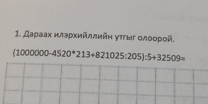 Дараах илэрхийллийη уτгыг οлδοрοй.
(1000000-4520*213+821025;205):5+32509=