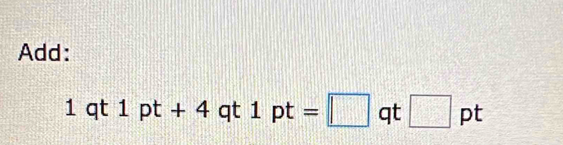 Add:
| qt 1pt+ 4 qt 1pt=□ qt k^(-1)^- □ pt