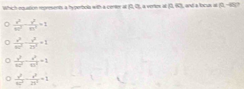 Which equation represents a hyperhola with a center at (0,a) , a veries al (0,5) , and a focus al (0,-55)
 x^2/6c^2 - y^2/9c^2 =1
 x^2/6c^2 - y^2/25^2 =1
 y^2/6c^2 - x^2/65^2 =1
 v^2/6c^2 - x^2/25^2 =1