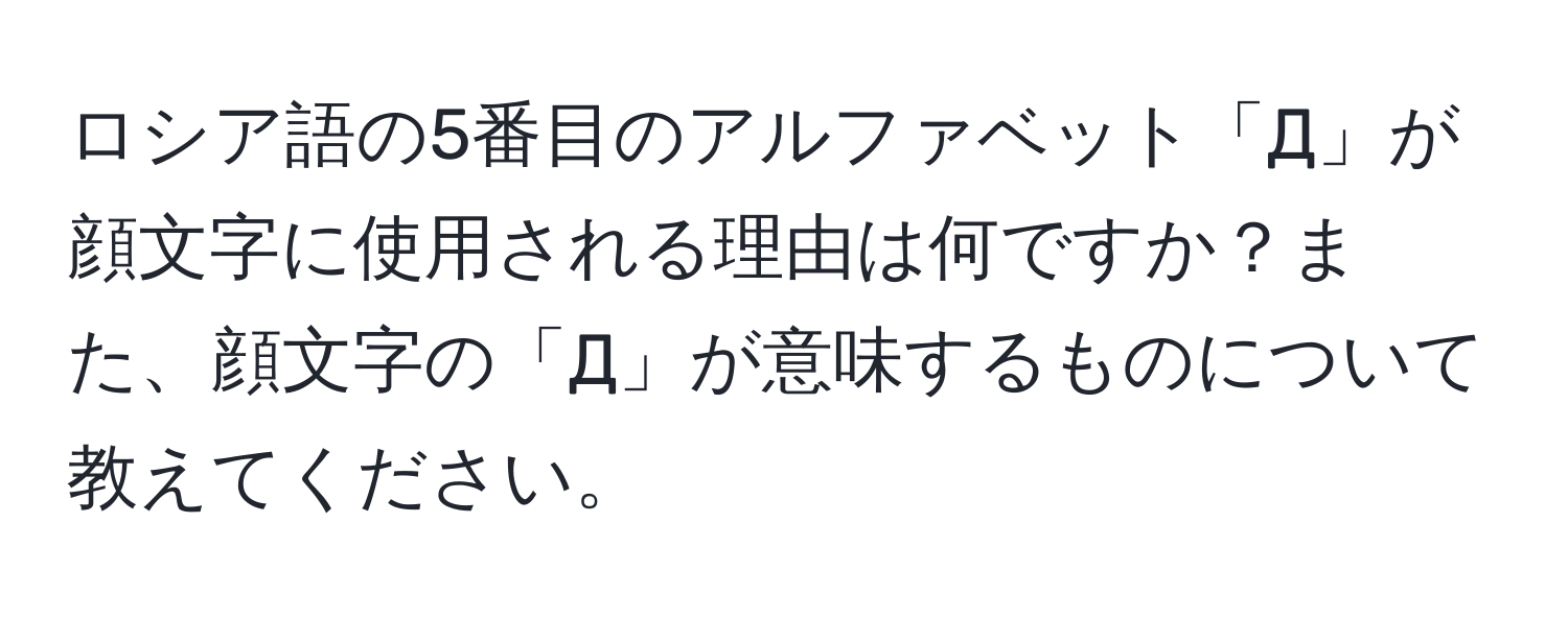 ロシア語の5番目のアルファベット「Д」が顔文字に使用される理由は何ですか？また、顔文字の「Д」が意味するものについて教えてください。